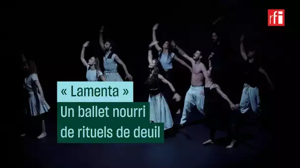 "Lamenta", un ballet nourri de rituels de deuil • RFI