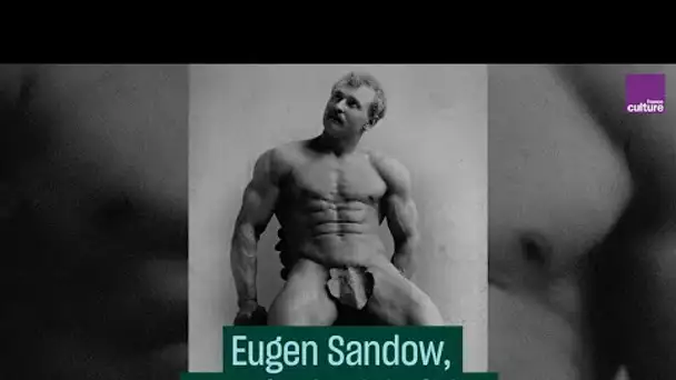 Le 1er bodybuilder, Eugen Sandow - #CulturePrime