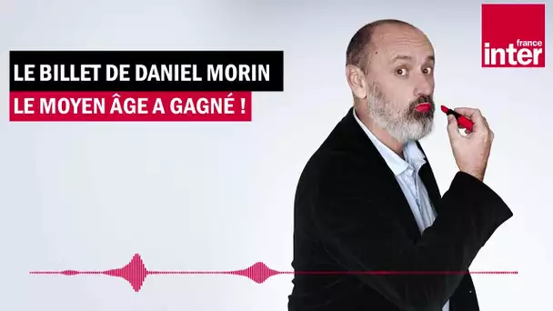 Le Moyen Âge a gagné ! Le billet de Daniel Morin