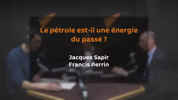 Le pétrole est-il une énergie du passé ? JACQUES SAPIR | FRANCIS PERRIN