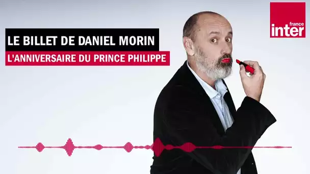 L'anniversaire du Prince Philippe - Le billet de Daniel Morin