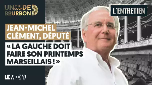 JEAN-MICHEL CLÉMENT, DÉPUTÉ : "LA GAUCHE DOIT FAIRE SON PRINTEMPS MARSEILLAIS !"