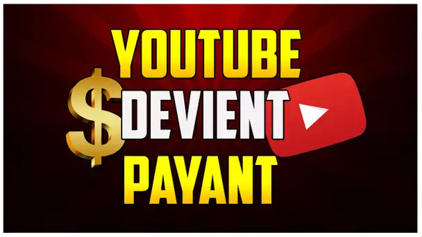 YOUTUBE DEVIENT PAYANT !!! " ABONNEMENT PAYANT "