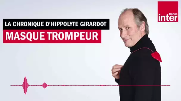 Masque trompeur - La chronique d'Hippolyte Girardot