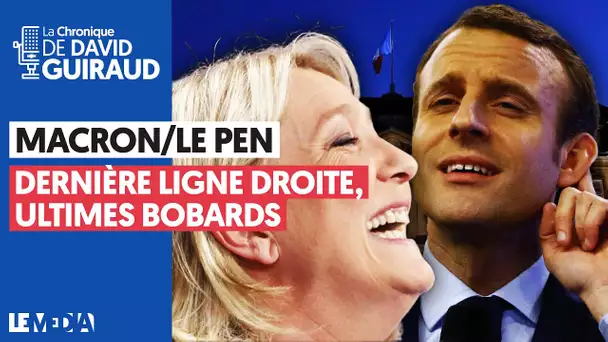 MACRON/LE PEN : DERNIÈRE LIGNE DROITE, ULTIMES BOBARDS