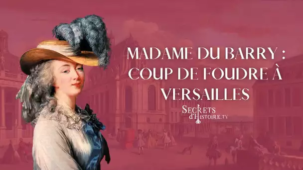 Secrets d'Histoire - La Du Barry : coup de foudre à Versailles (Intégrale)