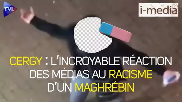 [Sommaire ] I-Média n°351 – Cergy. L’incroyable réaction des médias au racisme d’un maghrébin