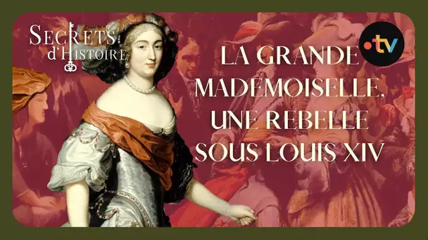 La Grande Mademoiselle, une rebelle sous Louis XIV - Secrets d'histoire