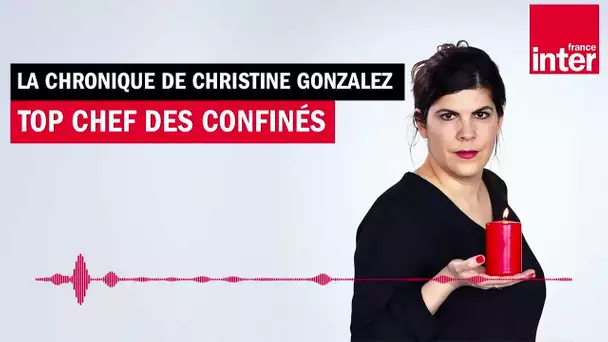 Top chef des confinés - La Chronique de Christine Gonzalez
