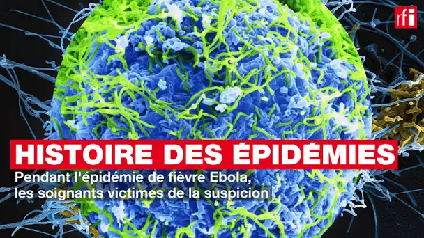 Histoire des épidémies #12 - La fièvre Ebola et les soignants victimes de la suspicion