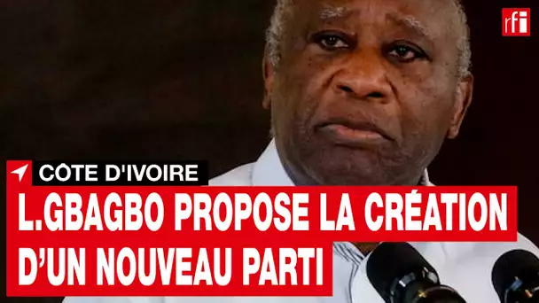 Côte d’Ivoire : Laurent Gbagbo propose la création d’un nouveau parti • RFI