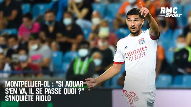 Montpellier-OL : "Si Aouar s'en va, il se passe quoi ?" s'inquiète Riolo