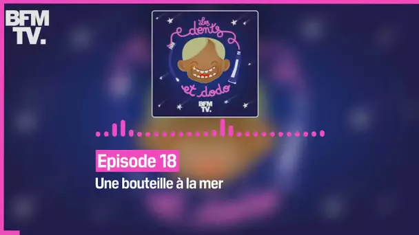 Episode 18 : Une bouteille à la mer - Les dents et dodo