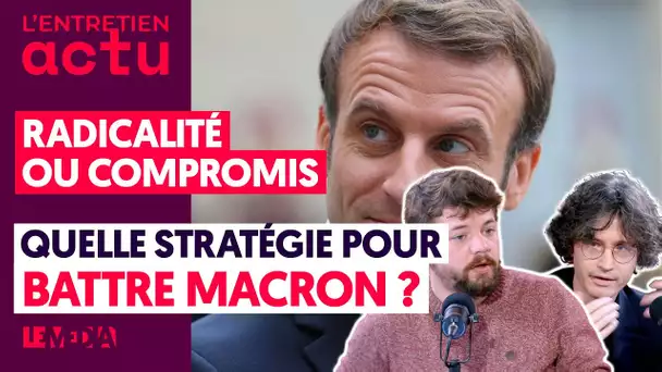 RADICALITÉ OU COMPROMIS : QUELLE STRATÉGIE POUR BATTRE MACRON ?