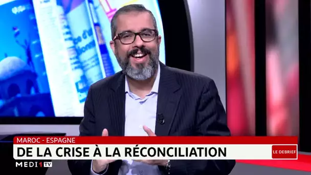 #LeDébrief .. Maroc-Espagne : de la crise à la réconciliation