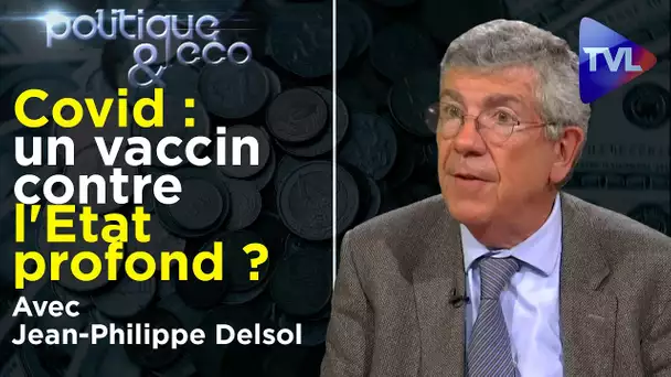 Covid : un vaccin contre l'Etat profond ? - Politique & Eco n°299 avec Jean-Philippe Delsol - TVL