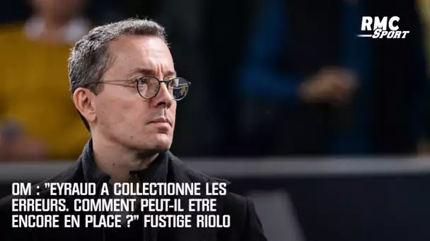 OM : "Eyraud a collectionné les erreurs. Comment peut-il être encore en place ?" fustige Riolo