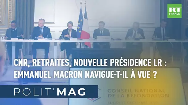 POLIT'MAG - CNR, Retraites, nouvelle présidence LR : Emmanuel Macron navigue-t-il à vue ?