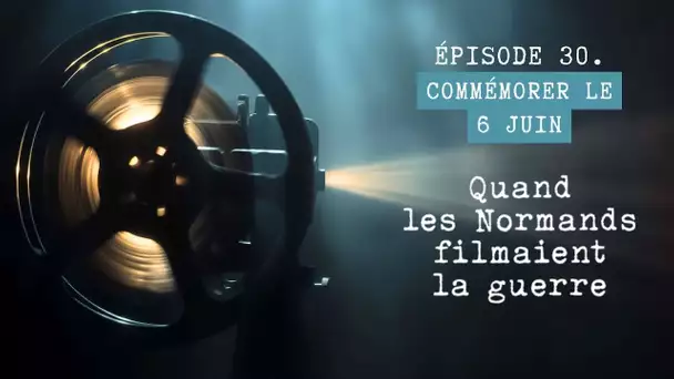 Quand les Normands filmaient la guerre - Épisode 30 : Commémorer le 6 juin