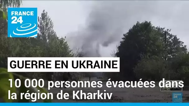 L'Ukraine a évacué près de 10 000 personnes dans la région de Kharkiv • FRANCE 24