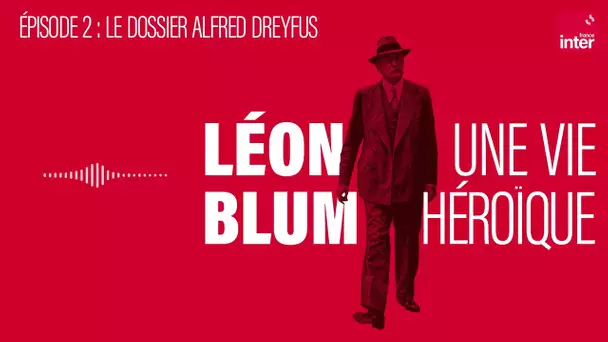 Léon Blum, une vie héroïque - Épisode 2 : Le dossier Alfred Dreyfus