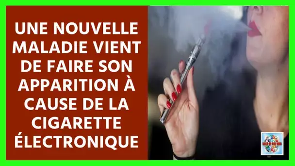 La cigarette électronique responsable d&#039;une nouvelle maladie qui vient d&#039;apparaitre