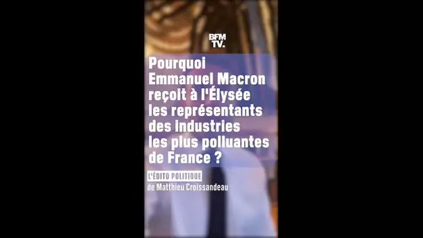 ÉDITO - Pourquoi Emmanuel Macron reçoit à l'Élysée les industries les plus polluantes de France?