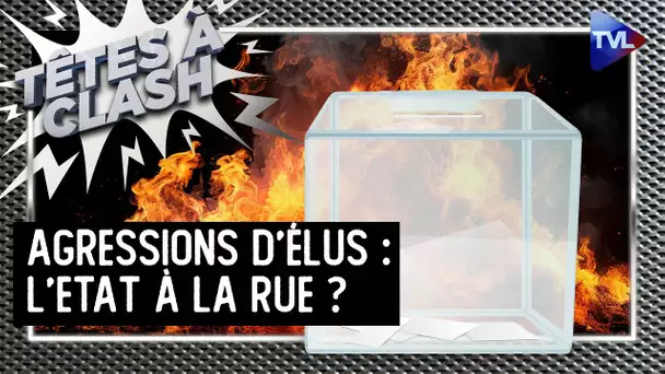 Agressions d'élus : l'Etat à la rue ? - Têtes à Clash n°125 - TVL