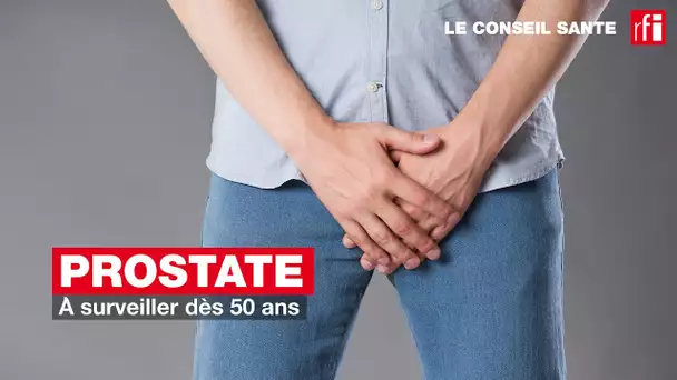 Conseil Santé : la prostate, à surveiller dès 50 ans