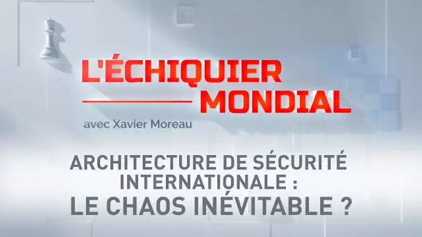 L'ECHIQUIER MONDIAL. Architecture de sécurité internationale : le chaos inévitable ?
