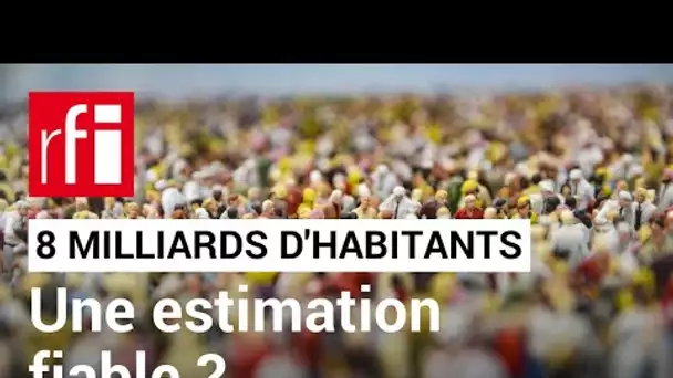 8 milliards d’habitants :  cette estimation est-elle fiable ? • RFI