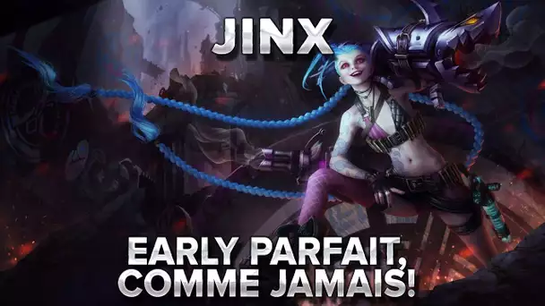 Jinx : EARLY PARFAIT, comme jamais!