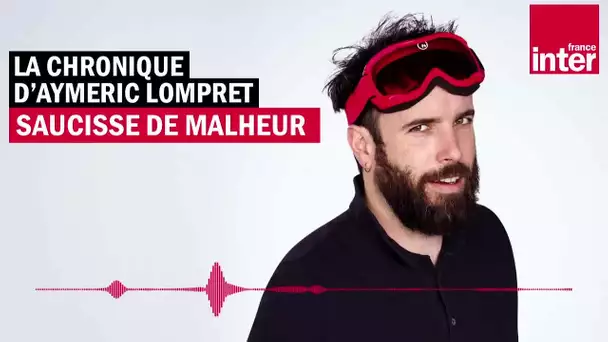 Saucisse de malheur - La chronique d'Aymeric Lompret