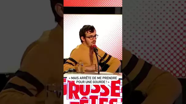 "Mais arrête de me prendre pour une gourde !"