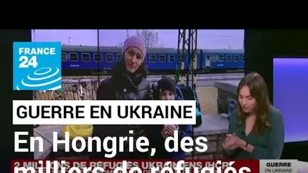 Guerre en Ukraine : des milliers de réfugiés arrivent en Hongrie • FRANCE 24