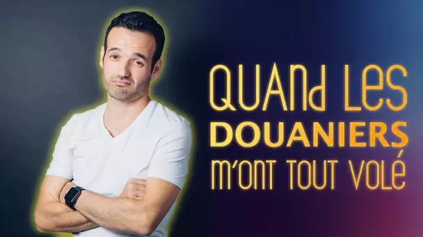 LE JOUR OÚ LES DOUANIERS M'ONT TOUT VOLÉ - TRUE STORY