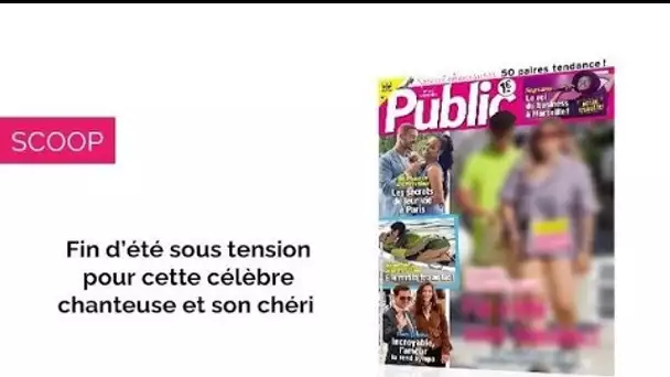 Magazine Public – Fin d’été sous tension pour cette célèbre chanteuse et son...