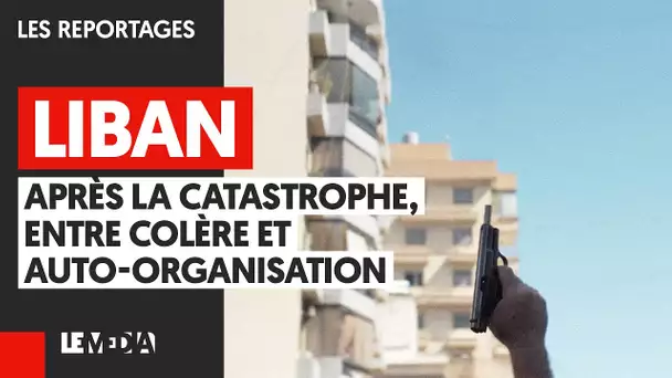 LIBAN : APRES LA CATASTROPHE, ENTRE COLÈRE ET AUTO ORGANISATION