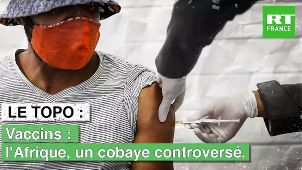 LE TOPO - Vaccins : l'Afrique, un cobaye controversé