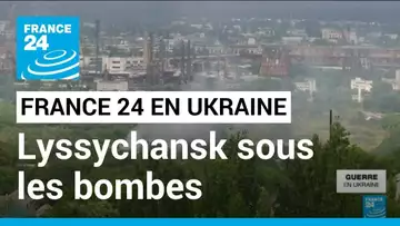 Ukraine : Lyssychansk, ville du Donbass au coeur des bombardements • FRANCE 24