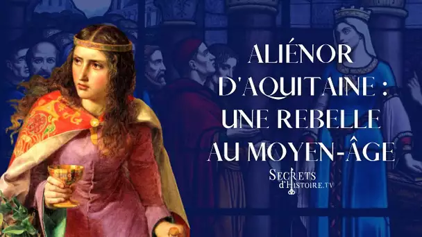 Secrets d&#039;Histoire - Aliénor d&#039;Aquitaine, une rebelle au Moyen Âge (Intégrale)
