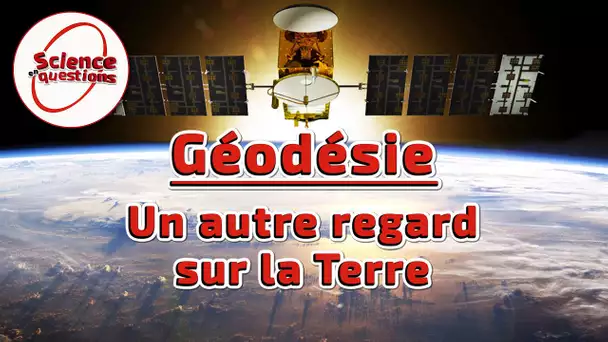 Géodésie : un autre regard sur la Terre - Science En Questions