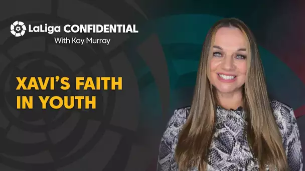 LaLiga Confidential with Kay Murray: Xavi’s faith in youth