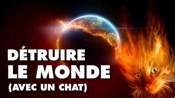 Comment (presque) détruire le MONDE avec un CHAT ?