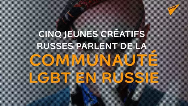 Cinq jeunes créatifs russes parlent de la communauté LGBT en Russie
