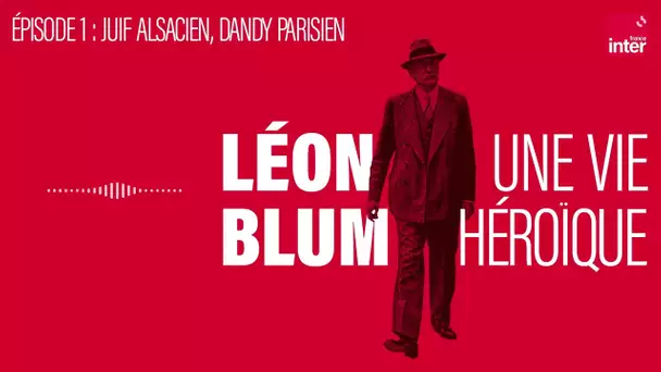 Léon Blum, une vie héroïque - Épisode 1 : Juif alsacien, dandy parisien