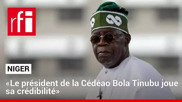 Niger : « Le président de la Cédéao Bola Tinubu joue sa crédibilité » • RFI