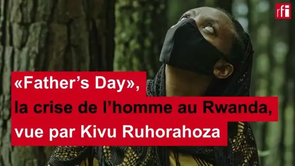 «Father’s Day», la crise de l’homme au Rwanda, vue par Kivu Ruhorahoza • RFI