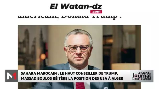Sahara marocain : le haut conseiller de Trump, Massad Boulos réitère la position des USA à Alger