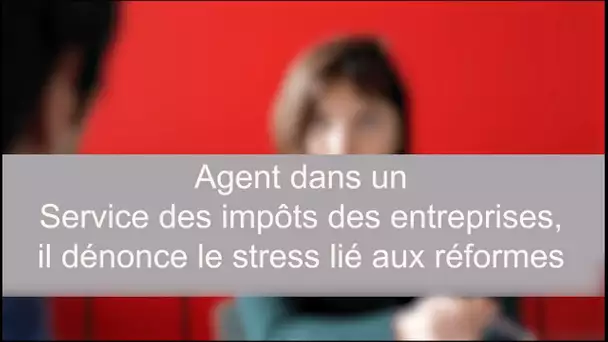 Agent dans un Service des impôts des entreprises, il dénonce le stress lié aux réformes